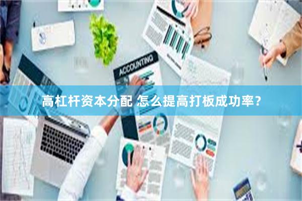 高杠杆资本分配 怎么提高打板成功率？