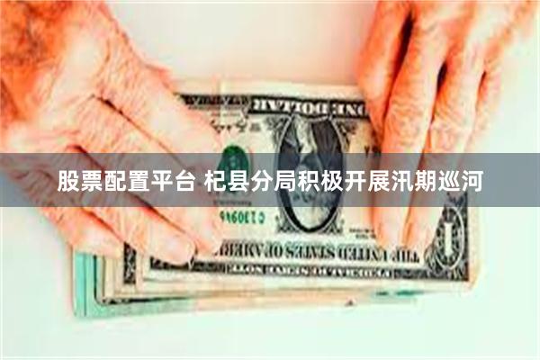 股票配置平台 杞县分局积极开展汛期巡河