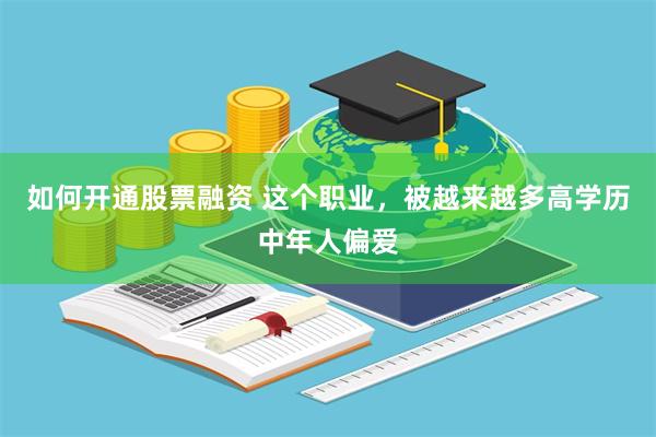 如何开通股票融资 这个职业，被越来越多高学历中年人偏爱