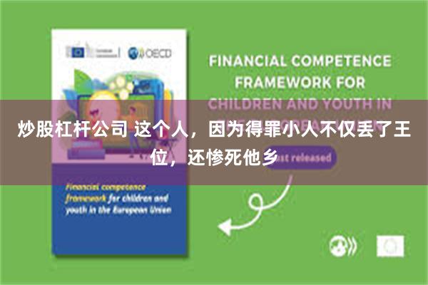 炒股杠杆公司 这个人，因为得罪小人不仅丢了王位，还惨死他乡