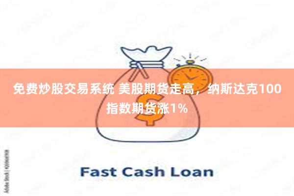 免费炒股交易系统 美股期货走高，纳斯达克100指数期货涨1%