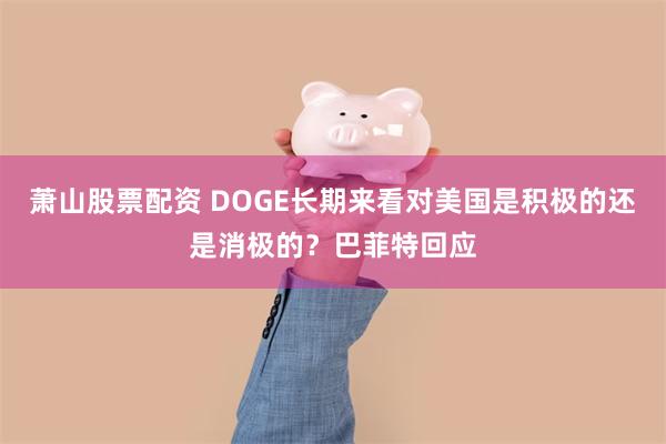 萧山股票配资 DOGE长期来看对美国是积极的还是消极的？巴菲特回应