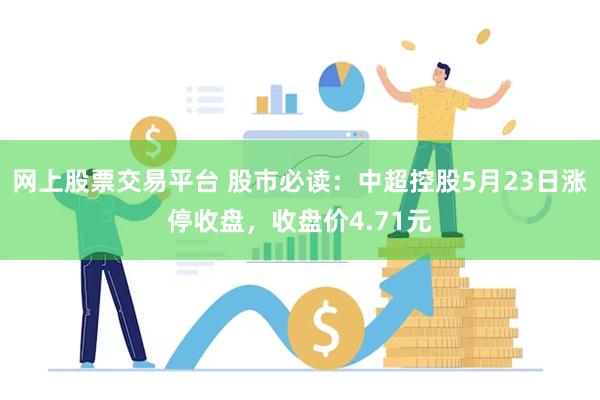 网上股票交易平台 股市必读：中超控股5月23日涨停收盘，收盘价4.71元