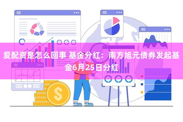 爱配资是怎么回事 基金分红：南方旭元债券发起基金6月25日分红